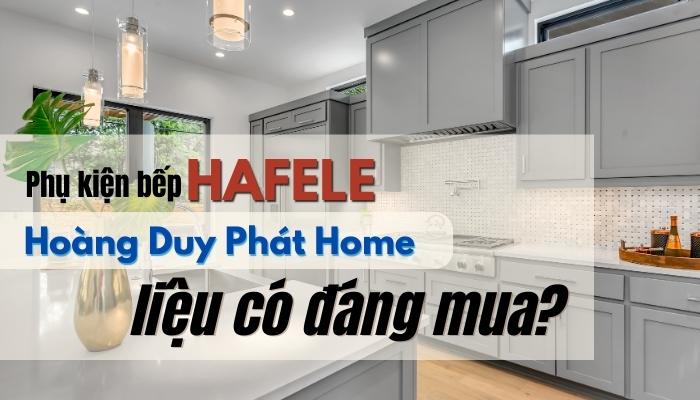 Phụ kiện bếp Hafele tại Hoàng Duy Phát Home liệu có đáng mua?